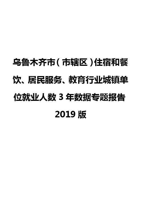 乌鲁木齐市(市辖区)住宿和餐饮、居民服务、教育行业城镇单位就业人数3年数据专题报告2019版