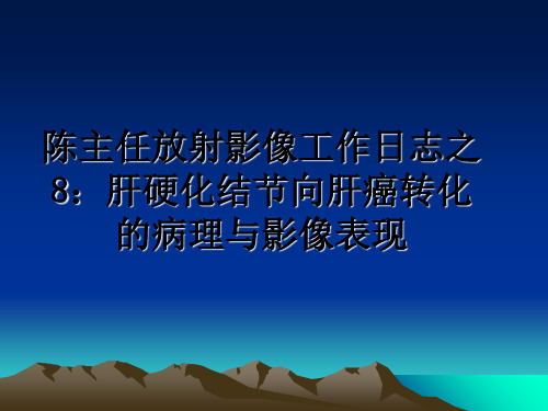 最新陈主任放射影像工作日志之8：肝硬化结节向肝癌转化的病理与影像表现ppt课件