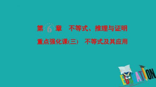 2019年高考数学一轮复习学案+训练+课件： 第6章 不等式、推理与证明 重点强化课3 不等式及其应用课件