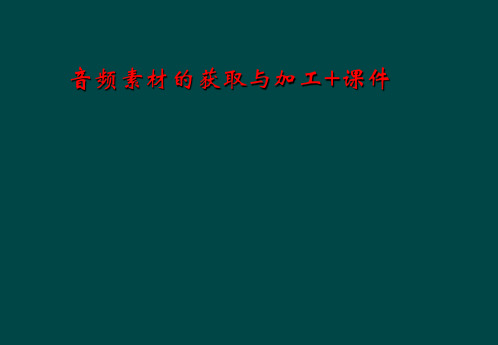 音频素材的获取与加工+课件