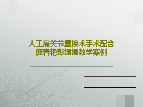 人工肩关节置换术手术配合庞春艳彭姗姗教学案例47页PPT