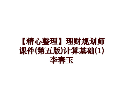 最新【精心整理】理财规划师课件(第五版)计算基础(1)李春玉幻灯片课件