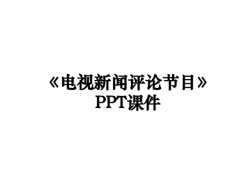 《电视新闻评论节目》PPT课件