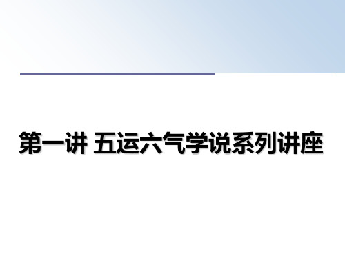 最新第一讲 五运六气学说系列讲座教学讲义PPT课件