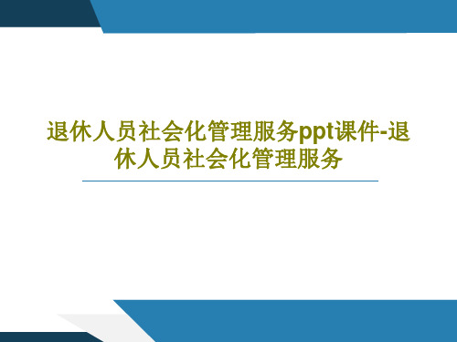 退休人员社会化管理服务ppt课件-退休人员社会化管理服务PPT文档共40页