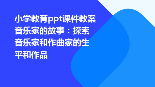 小学教育ppt课件教案音乐家的故事：探索音乐家和作曲家的生平和作品