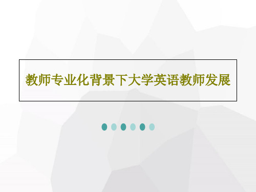 教师专业化背景下大学英语教师发展共50页文档