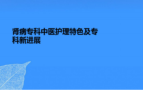 【正式版】肾病专科中医护理特色及专科新进展PPT文档