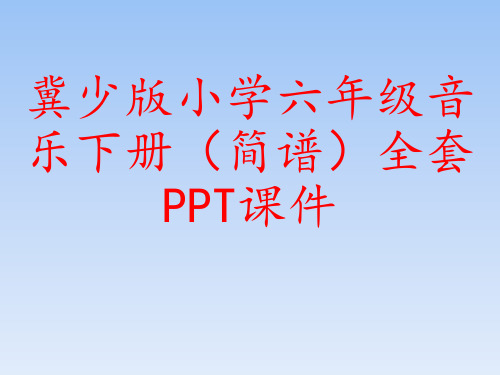 冀少版小学六年级音乐下册(简谱)全套PPT课件