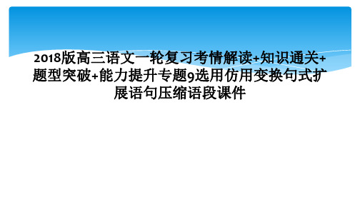 2018版高三语文一轮复习考情解读知识通关题型突破能力提升专题9选用仿用变换句式扩展语句压缩语段课件