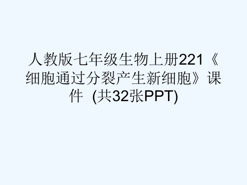 人教版七级生物上册221《细胞通过分裂产生新细胞》课件  (共32张PPT)[可修改版ppt]