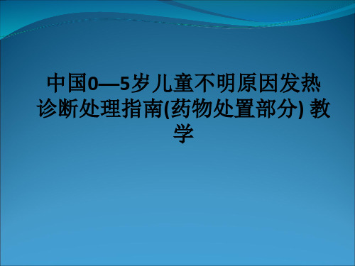 中国0—5岁儿童不明原因发热诊断处理指南(药物处置部分) ppt课件