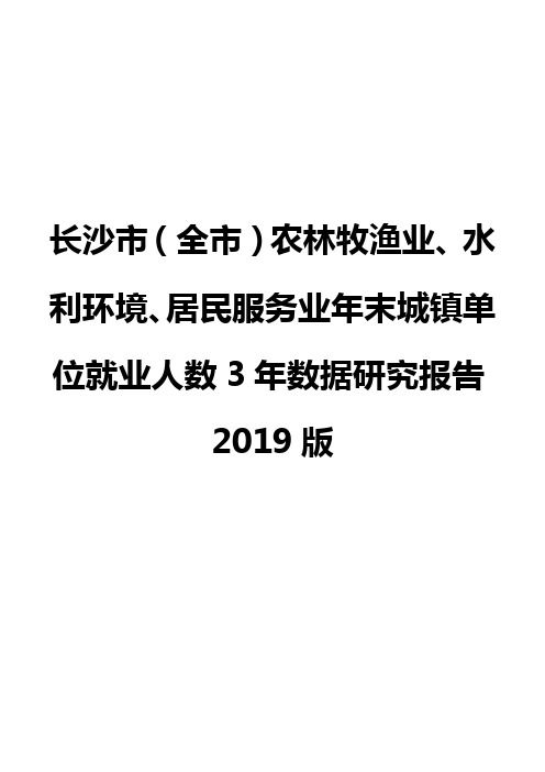长沙市(全市)农林牧渔业、水利环境、居民服务业年末城镇单位就业人数3年数据研究报告2019版
