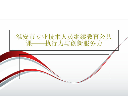 淮安市专业技术人员继续教育公共课——执行力与创新服务力共78页