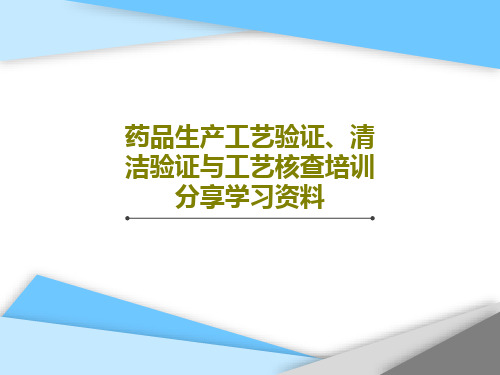 药品生产工艺验证、清洁验证与工艺核查培训分享学习资料共70页文档