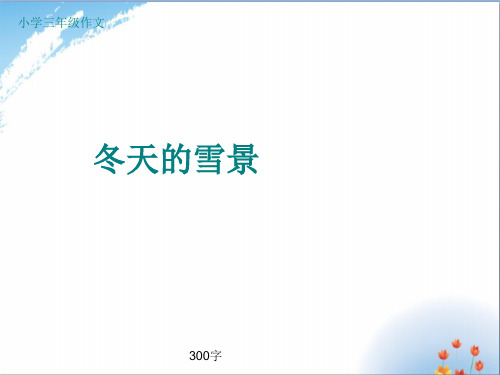 小学三年级作文《冬天的雪景》300字(共42页PPT)优秀课件PPT