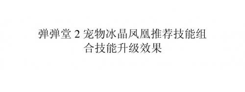 弹弹堂2宠物冰晶凤凰推荐技能组合 技能升级效果