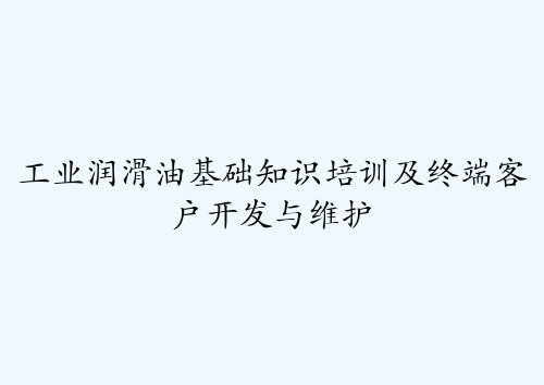 工业润滑油基础知识培训及终端客户开发与维护 PPT