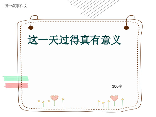 初一叙事作文《这一天过得真有意义》300字(共7页PPT)