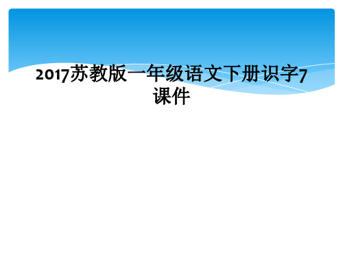 2017苏教版一年级语文下册识字7课件