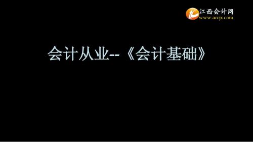 江西省会计从业考试会计基础第一章总论 概述、假设、基础、信息质量要求