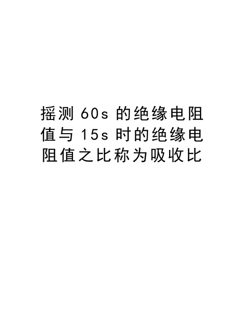 摇测60s的绝缘电阻值与15s时的绝缘电阻值之比称为吸收比讲课讲稿