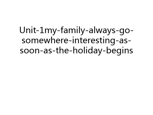 Unit-1my-family-always-go-somewhere-interesting-as-soon-as-the-holiday-begins教学提纲