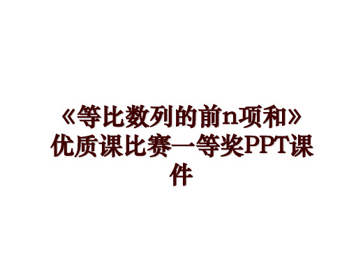 《等比数列的前n项和》优质课比赛一等奖PPT课件