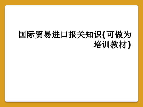 国际贸易进口报关知识(可做为培训教材)