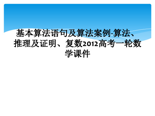 基本算法语句及算法案例-算法、推理及证明、复数2012高考一轮数学课件