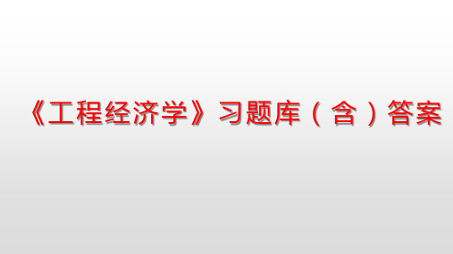 《工程经济学》全套习题库(含)答案