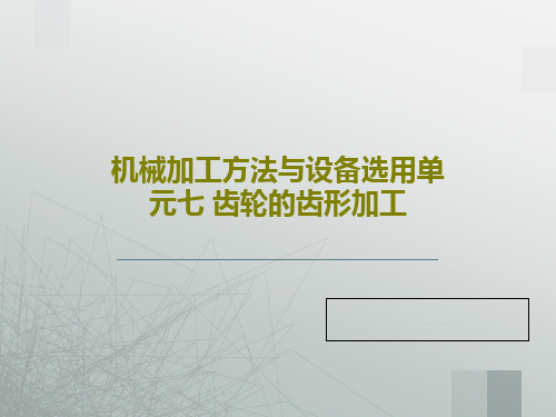 机械加工方法与设备选用单元七 齿轮的齿形加工54页PPT