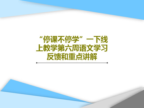 “停课不停学”一下线上教学第六周语文学习反馈和重点讲解45页PPT