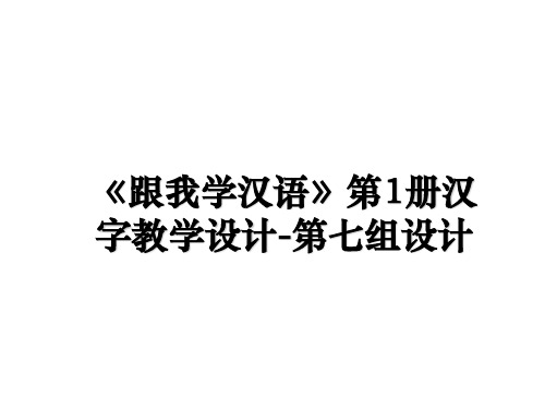 最新《跟我学汉语》第1册汉字教学设计-第七组设计ppt课件