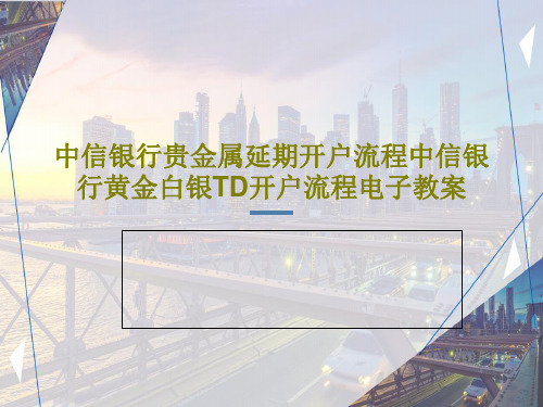中信银行贵金属延期开户流程中信银行黄金白银TD开户流程电子教案共19页