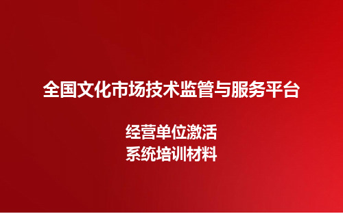 全国文化市场技术监管与服务平台--经营单位激活(通用)—培训