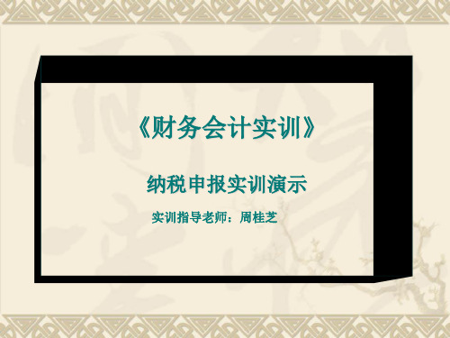 《财务会计实训》 纳税申报实训演示实训指导老师：周桂芝