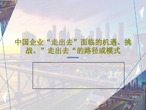 中国企业“走出去”面临的机遇、挑战、”走出去“的路径或模式PPT文档22页