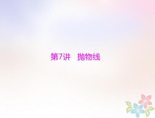 2019版高考数学一轮复习第七章解析几何第7讲抛物线配套课件理