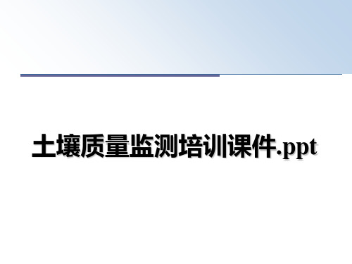 最新土壤质量监测培训课件.ppt精品文档