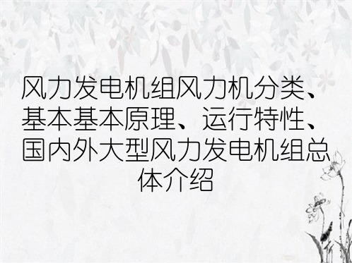 风力发电机组风力机分类、基本基本原理、运行特性、国内外大型风力发电机组总体介绍