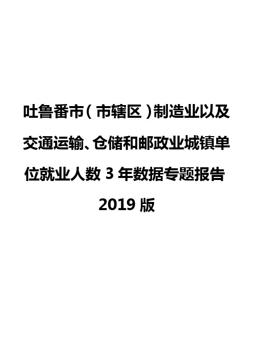 吐鲁番市(市辖区)制造业以及交通运输、仓储和邮政业城镇单位就业人数3年数据专题报告2019版