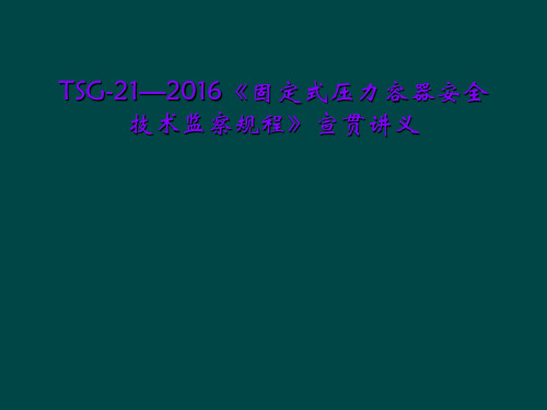 TSG-21—2016《固定式压力容器安全技术监察规程》宣贯讲义