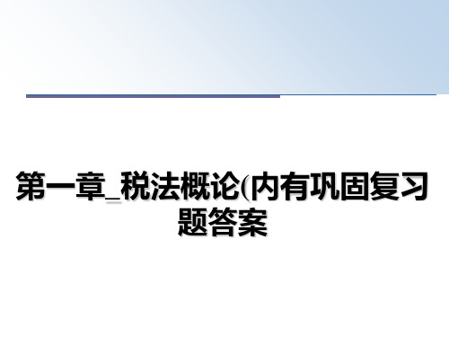 最新第一章_税法概论(内有巩固复习题答案教学讲义ppt
