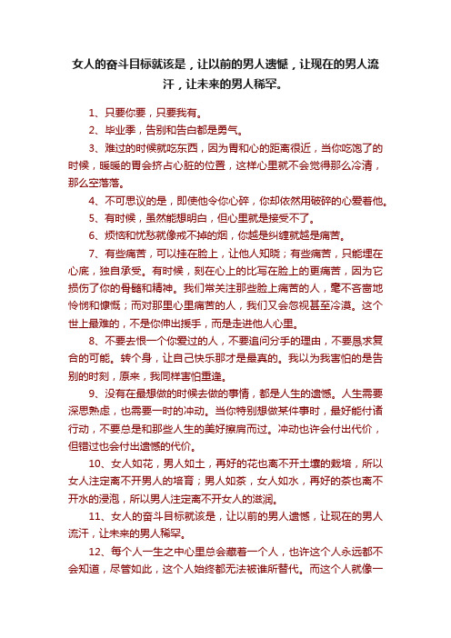 女人的奋斗目标就该是，让以前的男人遗憾，让现在的男人流汗，让未来的男人稀罕。