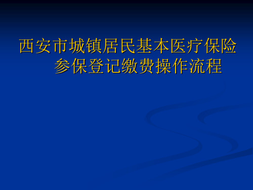 西安市城镇居民基本医疗保险参保登记缴费操作流程PPT课件