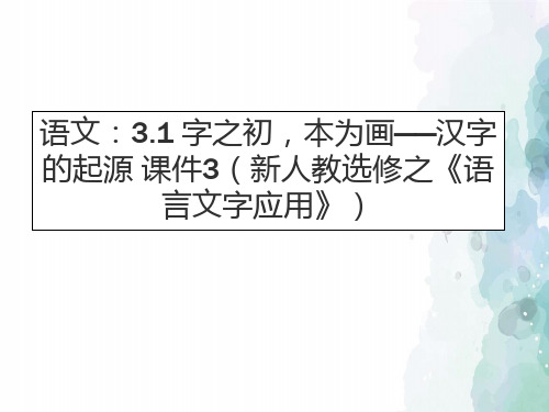 人教新课标版语文高二语文 3.1 字之初本为画 汉字的起源 课件3新人教选修之《语言文字应用》