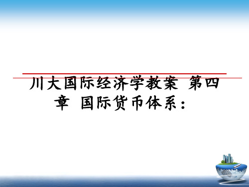 最新川大国际经济学教案 第四章 国际货币体系：教学讲义ppt课件