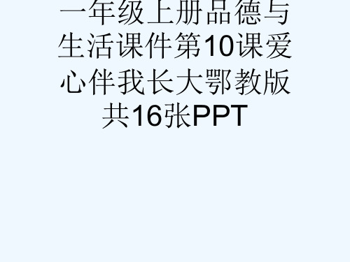 一级上册品德与生活课件第10课爱心伴我长大鄂教版共16张PPT[可修改版ppt]