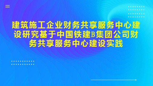 建筑施工企业财务共享服务中心建设研究基于中国铁建B集团公司财务共享服务中心建设实践